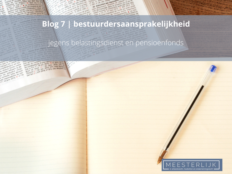 Blog 7 | Bestuurdersaansprakelijkheid jegens belastingdienst en pensioenfonds